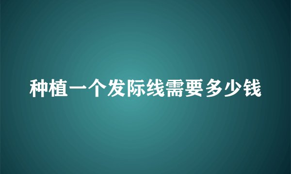 种植一个发际线需要多少钱