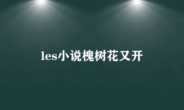les小说槐树花又开