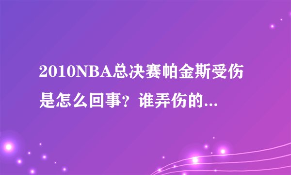 2010NBA总决赛帕金斯受伤是怎么回事？谁弄伤的？是不是科比？