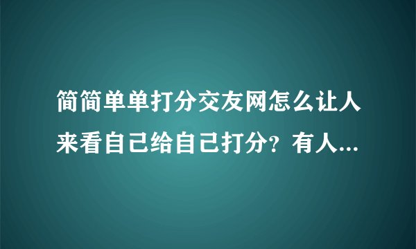 简简单单打分交友网怎么让人来看自己给自己打分？有人知道吗？