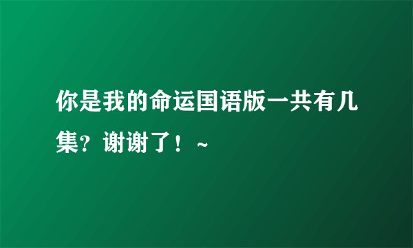 你是我的命运国语版一共有几集?谢谢了!~