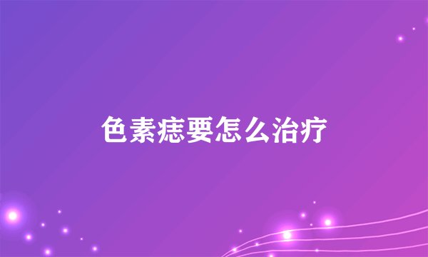 色素痣要怎么治疗