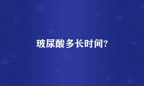 玻尿酸多长时间?