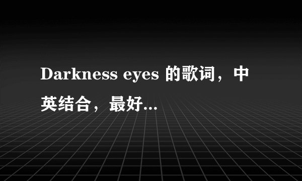 Darkness eyes 的歌词,中英结合,最好一句一句翻译,谢谢