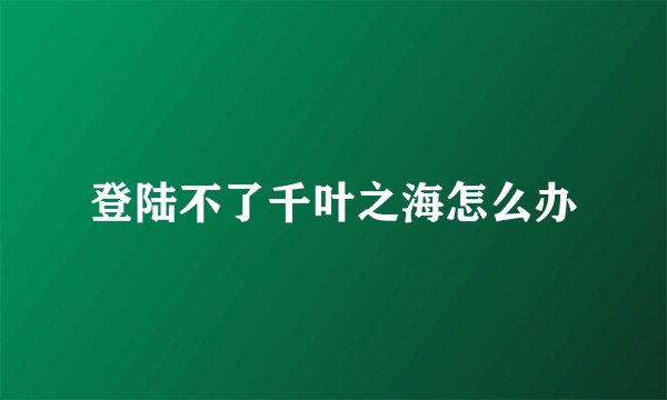 登陆不了千叶之海怎么办