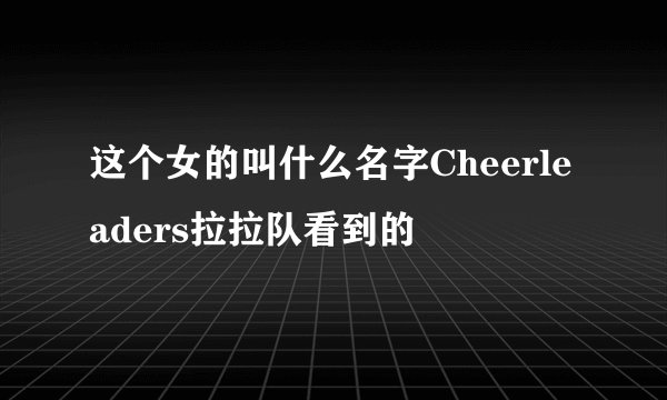 这个女的叫什么名字Cheerleaders拉拉队看到的