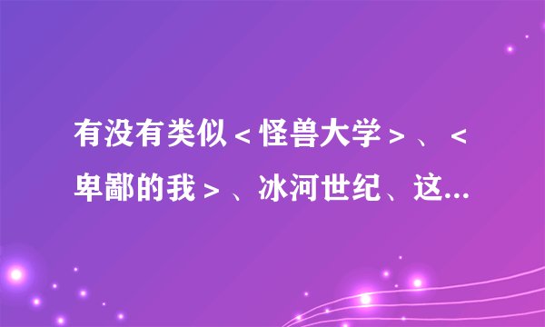 有没有类似＜怪兽大学＞、＜卑鄙的我＞、冰河世纪、这样搞笑的3D动漫电影？在线等，给好评