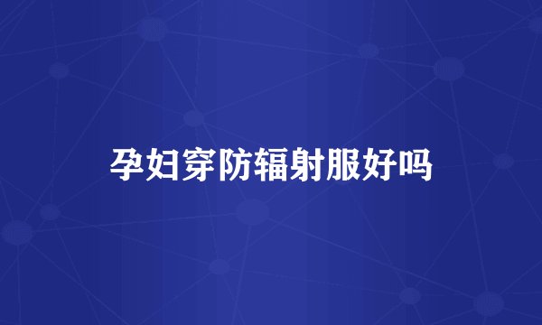 孕妇穿防辐射服好吗