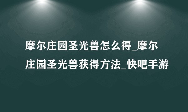摩尔庄园圣光兽怎么得_摩尔庄园圣光兽获得方法_快吧手游