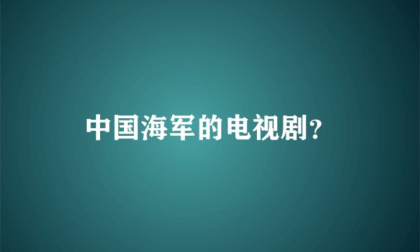 中国海军的电视剧？