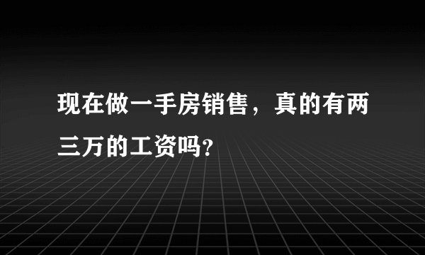 现在做一手房销售,真的有两三万的工资吗?