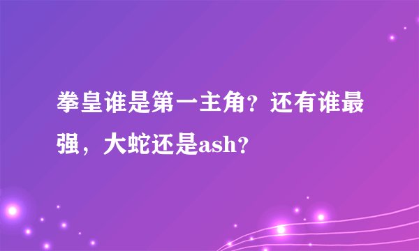 拳皇谁是第一主角？还有谁最强，大蛇还是ash？