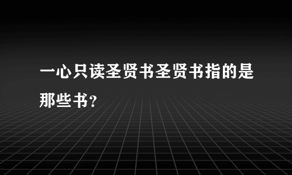 一心只读圣贤书圣贤书指的是那些书？