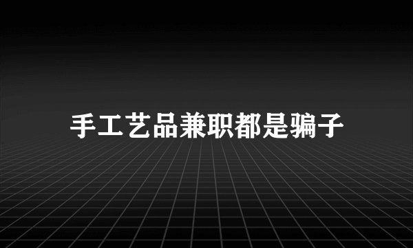 手工艺品兼职都是骗子