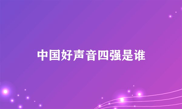 中国好声音四强是谁