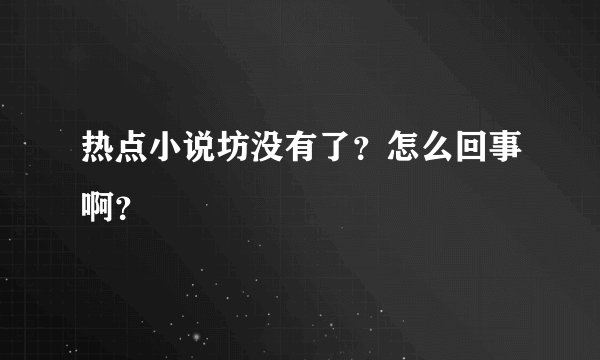 热点小说坊没有了？怎么回事啊？