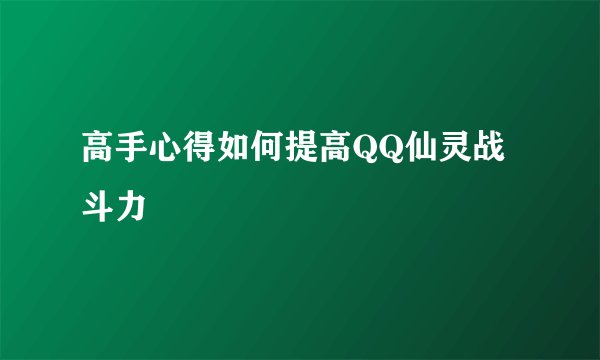 高手心得如何提高QQ仙灵战斗力