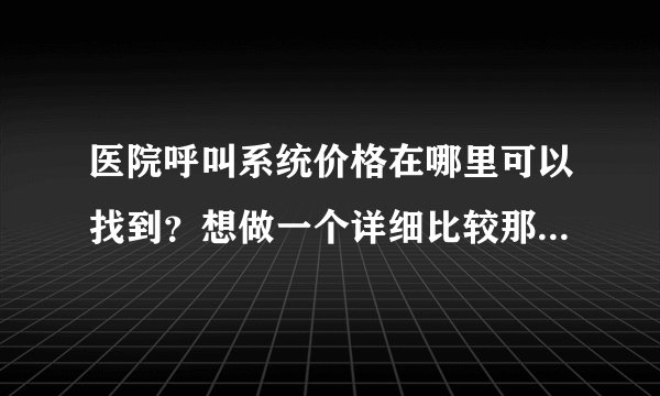 医院呼叫系统价格在哪里可以找到？想做一个详细比较那家性价比高？