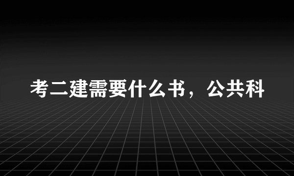 考二建需要什么书，公共科