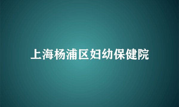 上海杨浦区妇幼保健院