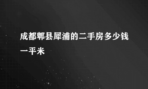 成都郫县犀浦的二手房多少钱一平米