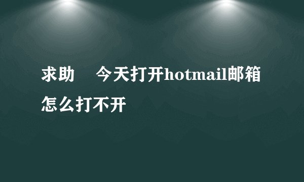 求助    今天打开hotmail邮箱怎么打不开