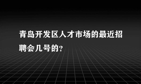 青岛开发区人才市场的最近招聘会几号的?