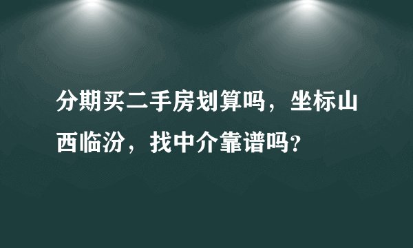 分期买二手房划算吗，坐标山西临汾，找中介靠谱吗？