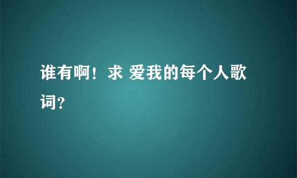 谁有啊！求 爱我的每个人歌词？