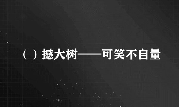 （）撼大树——可笑不自量