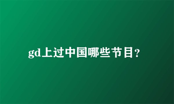 gd上过中国哪些节目？