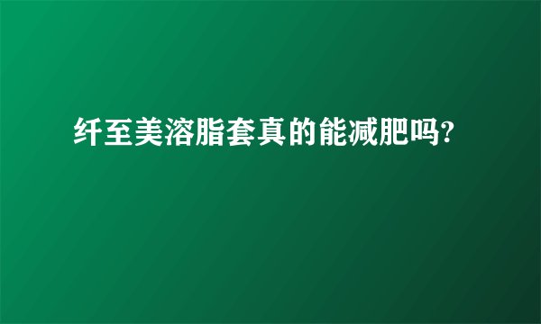 纤至美溶脂套真的能减肥吗?