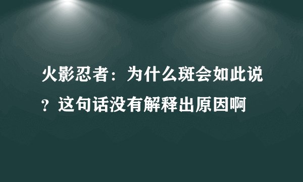 火影忍者：为什么斑会如此说？这句话没有解释出原因啊