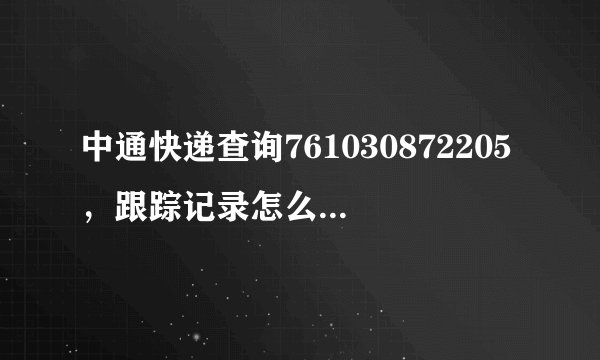中通快递查询761030872205，跟踪记录怎么又回到收件了呢