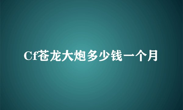 Cf苍龙大炮多少钱一个月