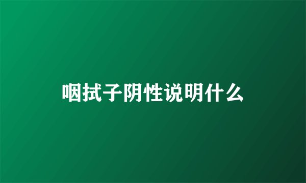 咽拭子阴性说明什么