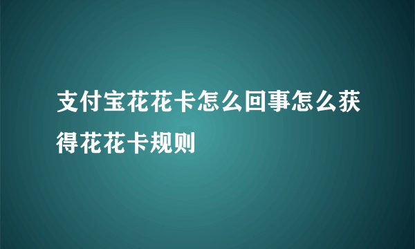 支付宝花花卡怎么回事怎么获得花花卡规则