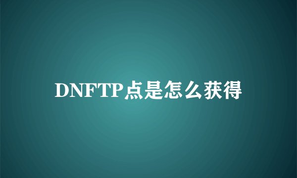DNFTP点是怎么获得