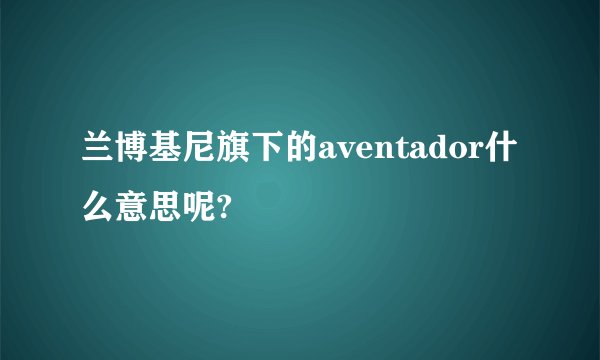 兰博基尼旗下的aventador什么意思呢?