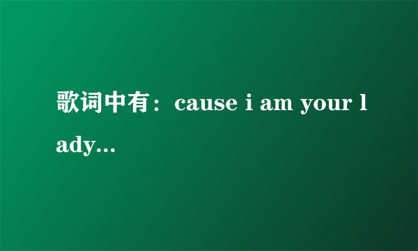 歌词中有：cause i am your lady and you are my man 的歌名是什么
