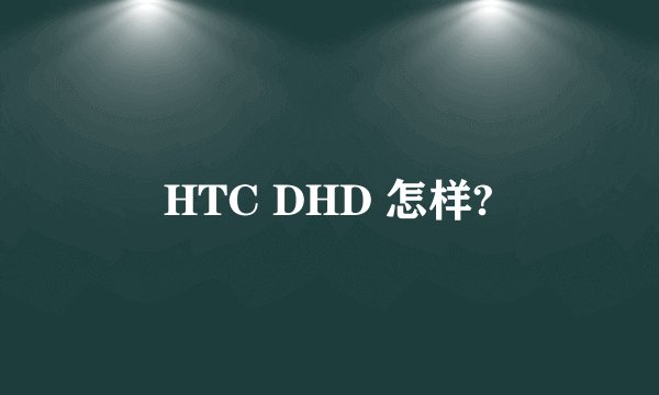 HTC DHD 怎样?