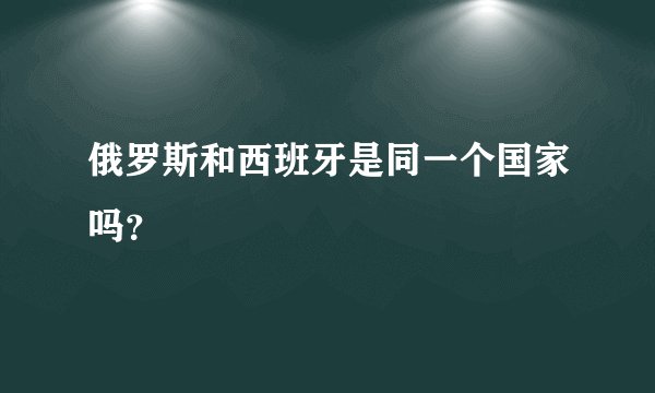俄罗斯和西班牙是同一个国家吗？