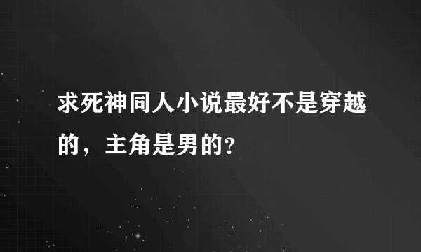 求死神同人小说最好不是穿越的，主角是男的？