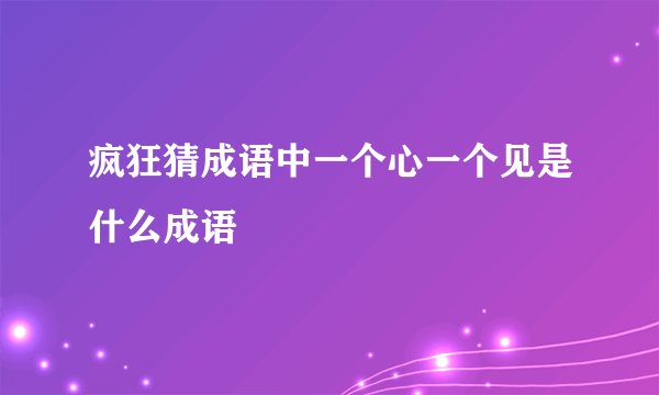 疯狂猜成语中一个心一个见是什么成语