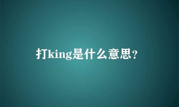 打king是什么意思？