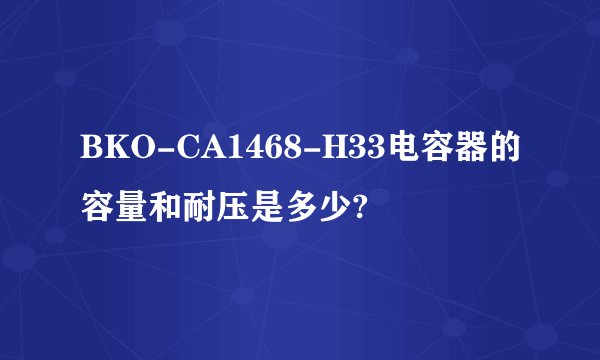 BKO-CA1468-H33电容器的容量和耐压是多少?