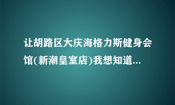 让胡路区大庆海格力斯健身会馆(新潮皇室店)我想知道这个在什么地方