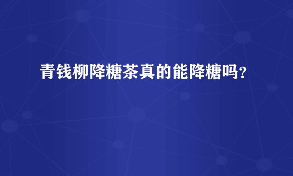 青钱柳降糖茶真的能降糖吗？