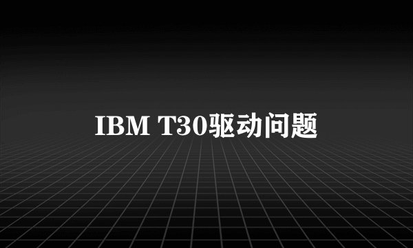 IBM T30驱动问题