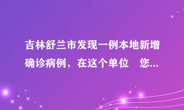 吉林舒兰市发现一例本地新增确诊病例，在这个单位↘您怎么看？
